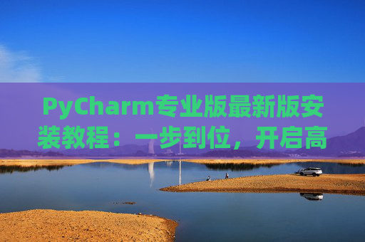 PyCharm专业版最新版安装教程：一步到位，开启高效Python开发之旅